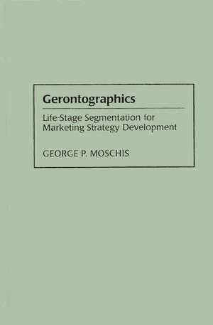 Gerontographics: Life-Stage Segmentation for Marketing Strategy Development de George Moschis