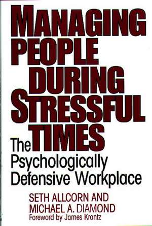 Managing People During Stressful Times: The Psychologically Defensive Workplace de Seth Allcorn