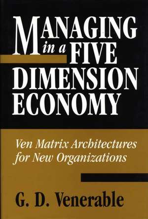 Managing in a Five Dimension Economy: Ven Matrix Architectures for New Organizations de Grant D. Venerable