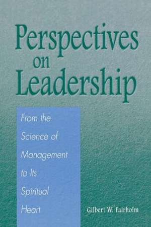 Perspectives on Leadership: From the Science of Management to Its Spiritual Heart de Gilbert W. Fairholm