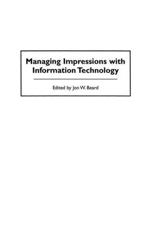 Managing Impressions with Information Technology de Jon W. Beard