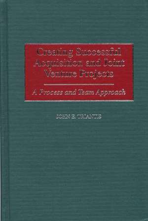 Creating Successful Acquisition and Joint Venture Projects: A Process and Team Approach de John E. Triantis