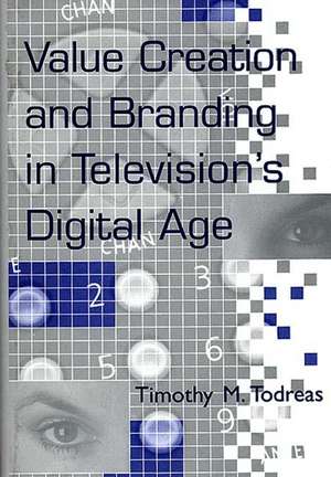 Value Creation and Branding in Television's Digital Age de Timothy M. Todreas