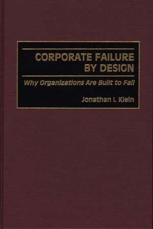 Corporate Failure by Design: Why Organizations Are Built to Fail de Jonathan Klein