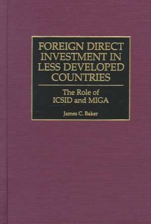 Foreign Direct Investment in Less Developed Countries: The Role of ICSID and MIGA de James C. Baker