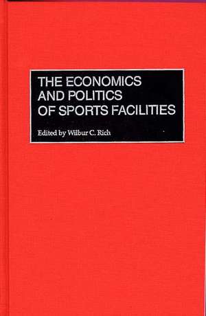 The Economics and Politics of Sports Facilities de Wilbur C. Rich