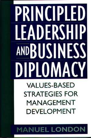 Principled Leadership and Business Diplomacy: Values-Based Strategies for Management Development de Manuel London