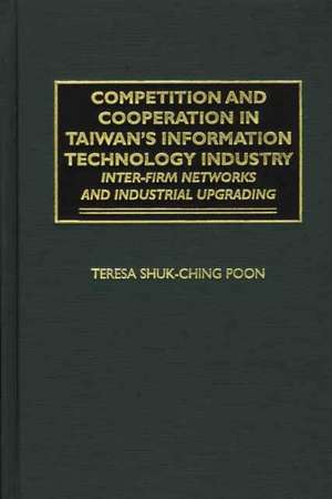 Competition and Cooperation in Taiwan's Information Technology Industry: Inter-firm Networks and Industrial Upgrading de Teresa Poon