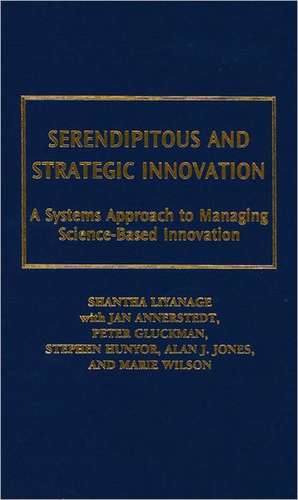 Serendipitous and Strategic Innovation: A Systems Approach to Managing Science-Based Innovation de Shantha Liyanage