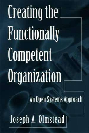 Creating the Functionally Competent Organization: An Open Systems Approach de Joseph Olmstead