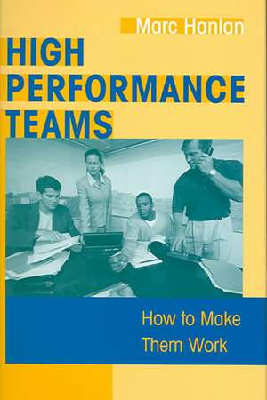 High Performance Teams: How to Make Them Work de Marc Hanlan