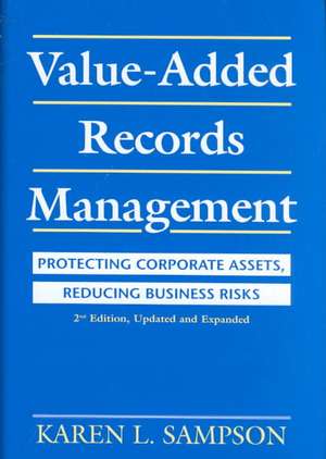 Value-Added Records Management: Protecting Corporate Assets, Reducing Business Risks de Karen L. Sampson