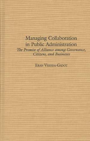 Managing Collaboration in Public Administration: The Promise of Alliance among Governance, Citizens, and Businesses de Eran Vigoda