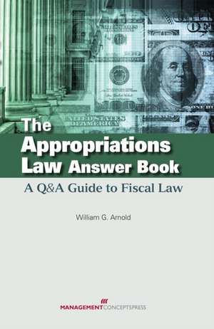 The Appropriations Law Answer Book de William G Arnold