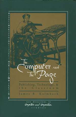 The Computer and the Page: The Theory, History and Pedagogy of Publishing, Technology and the Classroom de James R. Kalmbach