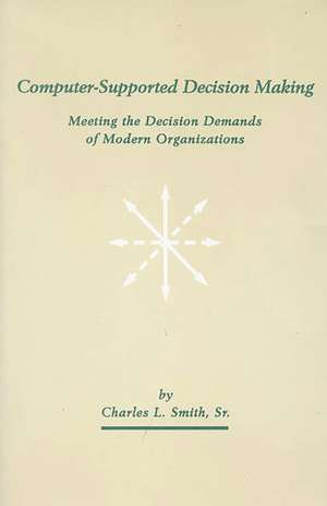 Computer-Supported Decision Making: Meeting the Decision Demands of Modern Organizations de Charles L. Smith Sr.