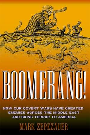 Boomerang!: How Our Covert Wars Have Created Enemies Across the Middle East and Bring Terror to America de Mark Zepezauer