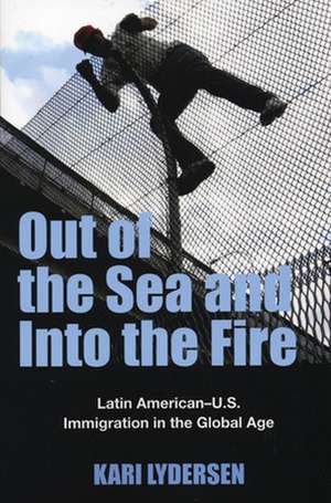 Out of the Sea and Into the Fire: Latin American-U.S. Immigration in the Global Age de Kari Lydersen