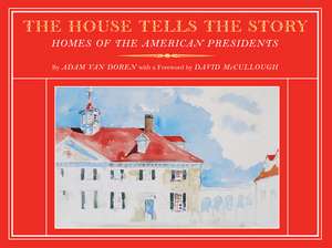 The House Tells the Story: Homes of the American Presidents de Adam Van Doren