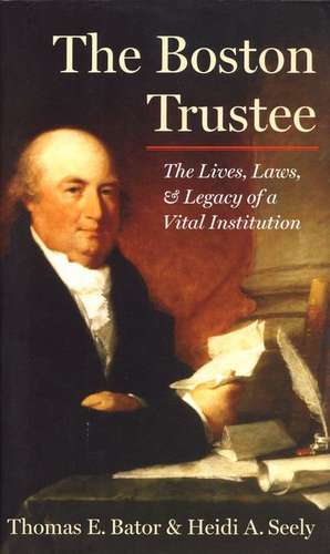 The Boston Trustee: The Laws, Lives, and Legacy of a Vital Institution de Thomas Bator