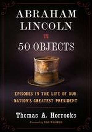 Abraham Lincoln in 50 Objects de Thomas A Horrocks
