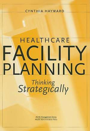 Healthcare Facility Planning: Thinking Strategically de Cynthia Hayward