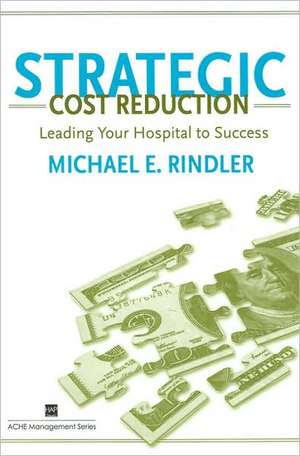 Strategic Cost Reduction: Leading Your Hospital to Success de Michael E. Rindler