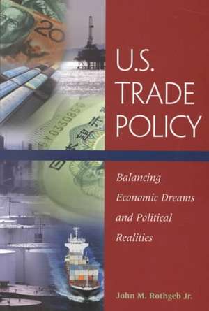 U.S. Trade Policy: Balancing Economic Dreams and Political Realities de John M. Rothgeb Jr.