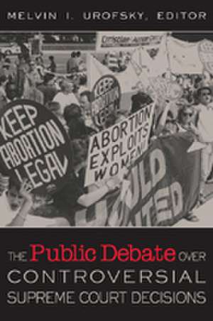 The Public Debate Over Controversial Supreme Court Decisions de Melvin I. (Irving) Urofsky