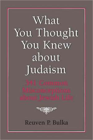 What You Thought You Knew about Judaism de Reuven P. Bulka