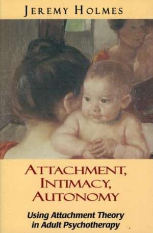 Attachment, Intimacy, Autonomy: Using Attachment Theory in Adult Psychotherapy de Jeremy Holmes