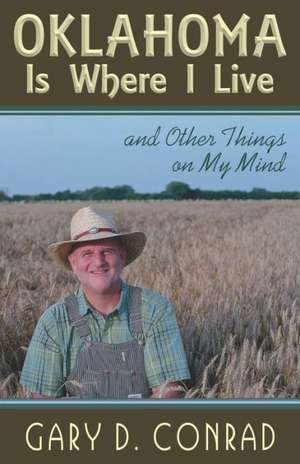 Oklahoma Is Where I Live: And Other Things on My Mind de Gary D. Conrad