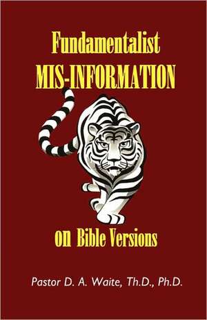 Fundamentalist MIS-Information on Bible Versions de Th D. Ph. D. Pastor D. a. Waite