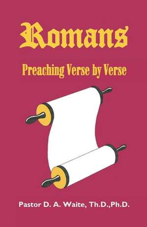 Romans, Preaching Verse by Verse de Th D. Ph. D. Pastor D. a. Waite