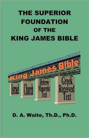 The Superior Foundation of the King James Bible de Th D. Ph. D. Pastor D. a. Waite