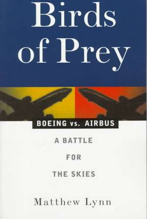 Birds of Prey: Boeing vs. Airbus: A Battle for the Skies de Matthew Lynn