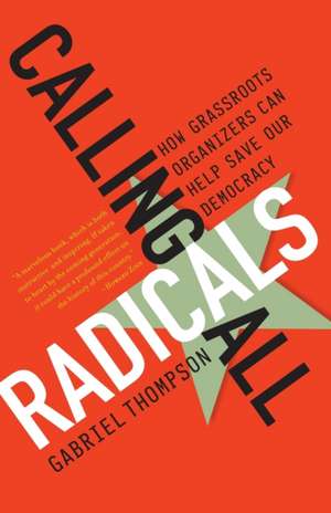 Calling All Radicals: How Grassroots Organizers Can Save Our Democracy de Gabriel Thompson