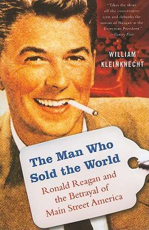 The Man Who Sold the World: Ronald Reagan and the Betrayal of Main Street America de William Kleinknecht