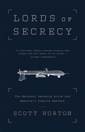 Lords of Secrecy: The National Security Elite and America's Stealth Warfare de Scott Horton