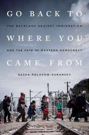 Go Back to Where You Came From: The Backlash Against Immigration and the Fate of Western Democracy de Sasha Polakow-Suransky