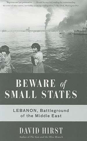 Beware of Small States: Lebanon, Battleground of the Middle East de David Hirst