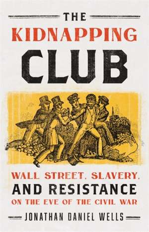 The Kidnapping Club: Wall Street, Slavery, and Resistance on the Eve of the Civil War de Jonathan Daniel Wells