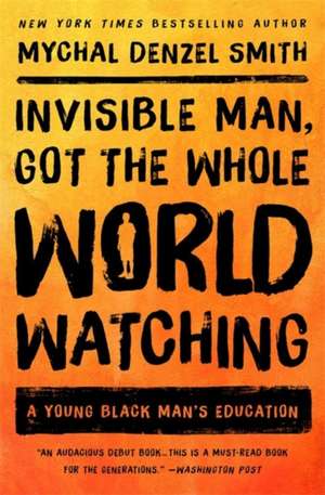 Invisible Man, Got the Whole World Watching: A Young Black Man's Education de Mychal Denzel Smith