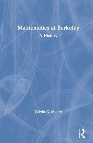 Mathematics at Berkeley: A History de Calvin C. Moore