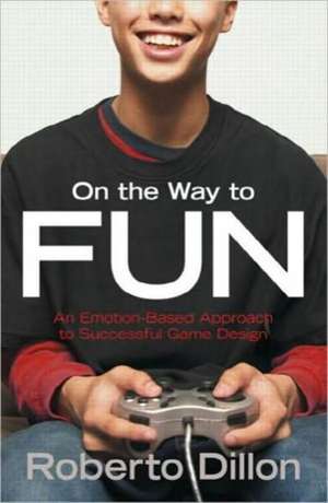 On the Way to Fun: An Emotion-Based Approach to Successful Game Design de Roberto Dillon