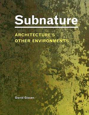 Subnature: Architecture's Other Environments de David Gissen