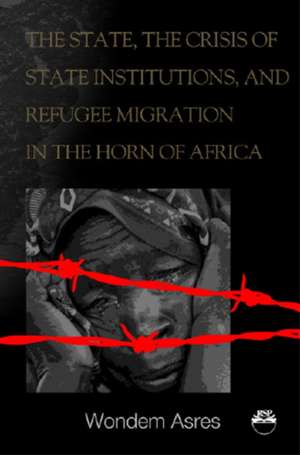 The State, The Crisis Of State Institutions And Refugee Migration In The Horn Of Africa de Maureen N. Eke