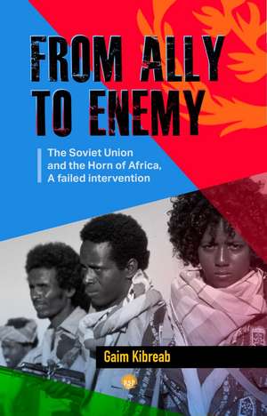 From Ally to Enemy: The Soviet Union and the Horn of Africa, A Failed Intervention de Gaim Kibreab