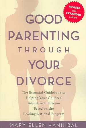 Good Parenting Through Your Divorce: The Essential Guidebook to Helping Your Children Adjust and Thrive Based on the Leading National Program de Mary Ellen Hannibal