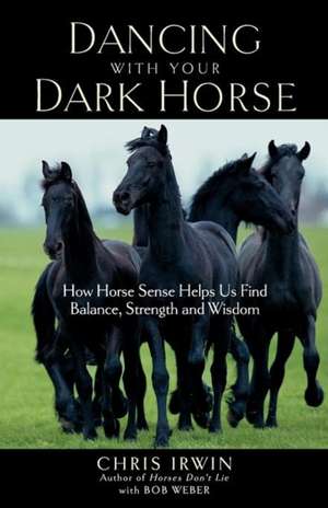 Dancing with Your Dark Horse: How Horse Sense Helps Us Find Balance, Strength, and Wisdom de Chris Irwin